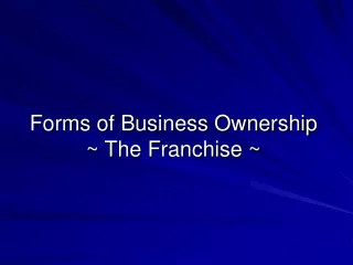Forms of Business Ownership ~ The Franchise ~