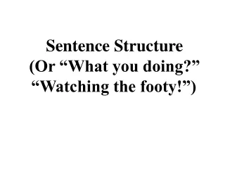 Sentence Structure (Or  “What you doing?”  “Watching the footy!”)