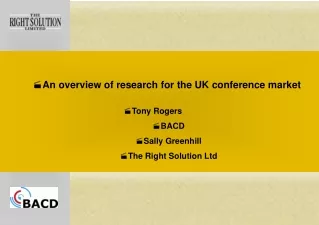 An overview of research for the UK conference market Tony Rogers 		 BACD Sally Greenhill