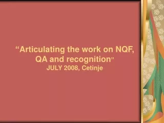 “ Articulating the work on NQF,  QA and recognition ” JULY 2008, Cetinje