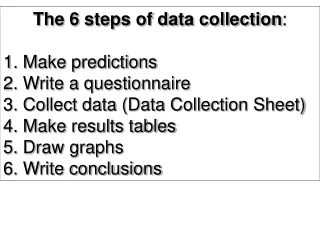 The 6 steps of data collection : 1. Make predictions 2. Write a questionnaire