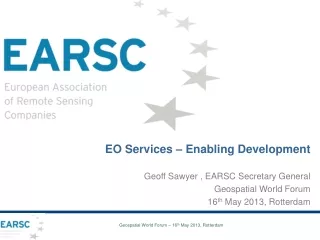 EO Services – Enabling Development Geoff Sawyer , EARSC Secretary General Geospatial World Forum