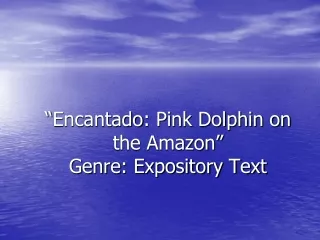 “ Encantado : Pink Dolphin on the Amazon” Genre: Expository Text