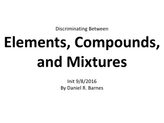 Discriminating Between Elements, Compounds, and Mixtures Init 9/8/2016 By Daniel R. Barnes