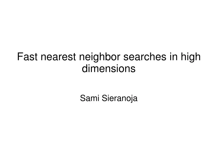 fast nearest neighbor searches in high dimensions sami sieranoja