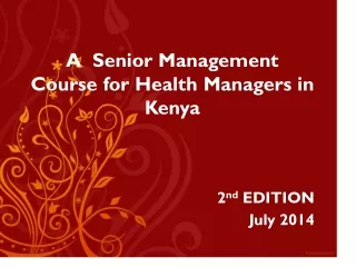 A  Senior Management Course for Health Managers in Kenya 2 nd  EDITION  July 2014