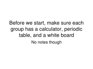 Before we start, make sure each group has a calculator, periodic table, and a white board