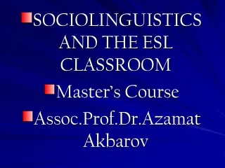 SOCIOLINGUISTICS AND THE ESL CLASSROOM Master’s Course Assoc.Prof.Dr.Azamat Akbarov