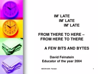 IM’ LATE 	IM’ LATE 		IM’ LATE FROM THERE TO HERE –  FROM HERE TO THERE 	A FEW BITS AND BYTES