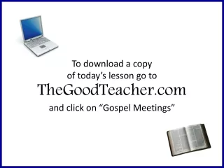 To download a copy of today’s lesson go to TheGoodTeacher and click on “Gospel Meetings”
