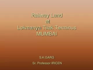 Railway Land  at  Lokmanya Tilak  Terminus MUMBAI S.K.GARG      Sr. Professor IRICEN