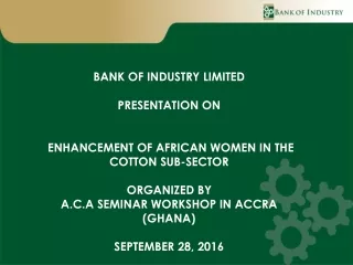 BANK OF INDUSTRY LIMITED PRESENTATION ON  ENHANCEMENT OF AFRICAN WOMEN IN THE   COTTON SUB-SECTOR