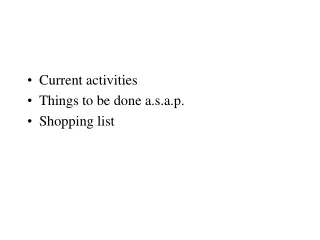 Current activities Things to be done a.s.a.p. Shopping list