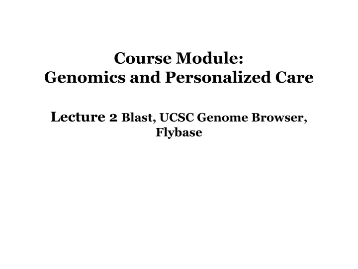 course module genomics and personalized care lecture 2 blast ucsc genome browser flybase