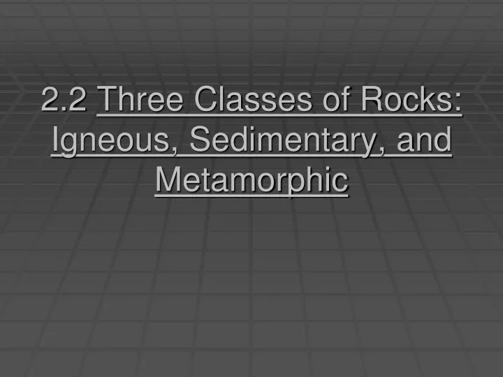2 2 three classes of rocks igneous sedimentary and metamorphic
