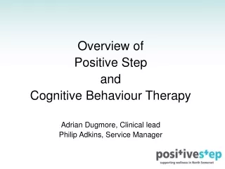Overview of Positive Step  and  Cognitive Behaviour Therapy Adrian Dugmore, Clinical lead