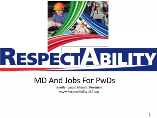 MD And Jobs For PwDs		 Jennifer Laszlo Mizrahi, President RespectAbilityUSA