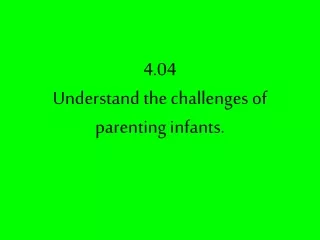 4.04  Understand the challenges of parenting infants.