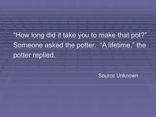 “How long did it take you to make that pot?” Someone asked the potter.  “A lifetime,” the