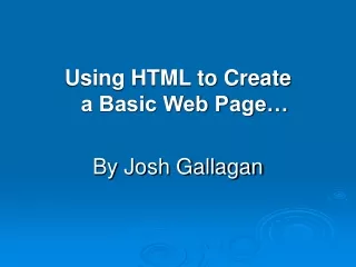 Using HTML to Create  a Basic Web Page… By Josh Gallagan