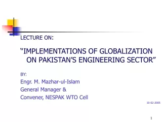 LECTURE ON : “IMPLEMENTATIONS OF GLOBALIZATION ON PAKISTAN’S ENGINEERING SECTOR”  BY: