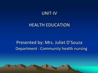 UNIT-IV HEALTH EDUCATION Presented by: Mrs. Juliet D’Souza Department : Community health nursing