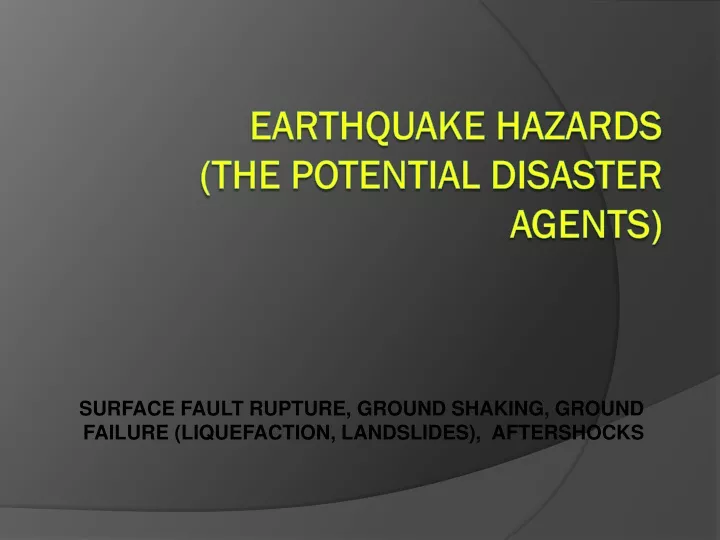 surface fault rupture ground shaking ground failure liquefaction landslides aftershocks