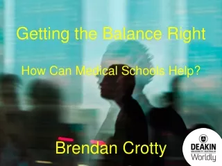 Getting the Balance Right How Can Medical Schools Help? Brendan Crotty