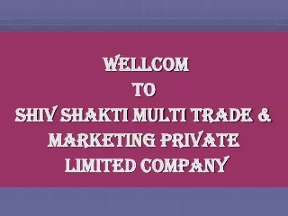 WELLCOM                         TO SHIV SHAKTI MULTI TRADE &amp;  MARKETING PRIVATE   LIMITED COMPANY