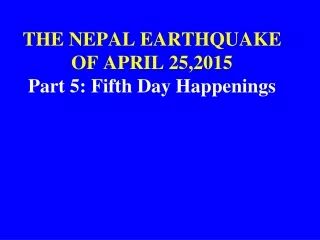 THE NEPAL EARTHQUAKE OF APRIL 25,2015 Part 5: Fifth Day Happenings