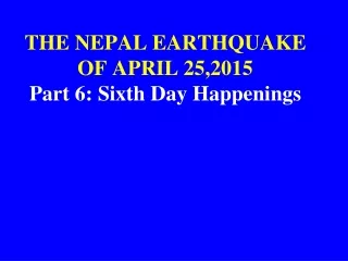 THE NEPAL EARTHQUAKE OF APRIL 25,2015 Part 6: Sixth Day Happenings