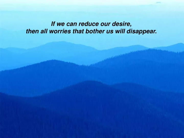 if we can reduce our desire then all worries that