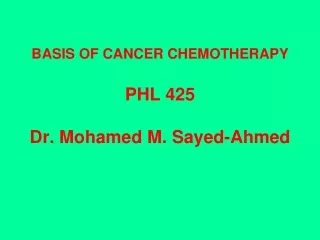 BASIS OF CANCER CHEMOTHERAPY PHL 425 Dr. Mohamed M. Sayed-Ahmed