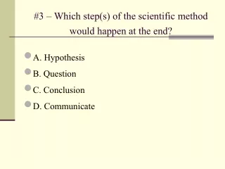 #3 – Which step(s) of the scientific method would happen at the end?