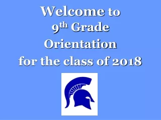 Welcome  to 9 th  Grade  Orientation for the class of 2018