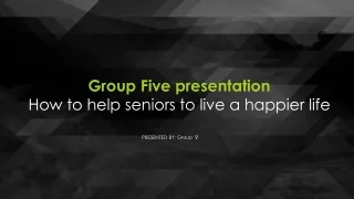 Group Five presentation How to help seniors to live a happier life