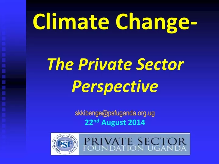 climate change the private sector perspective skkibenge@psfuganda org ug 22 nd august 2014