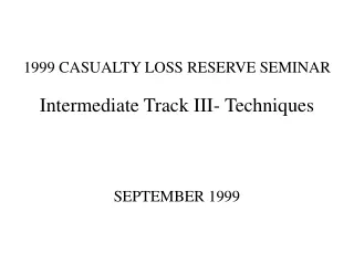 1999 CASUALTY LOSS RESERVE SEMINAR Intermediate Track III- Techniques