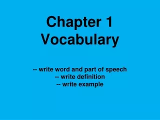 Chapter 1 Vocabulary -- write word and part of speech -- write definition -- write example