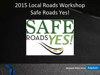 2015 Local Roads Workshop Safe Roads Yes!