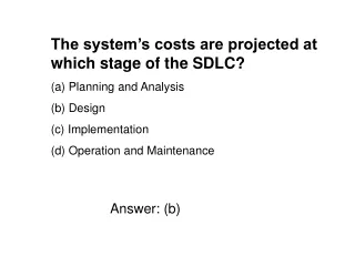 The system’s costs are projected at which stage of the SDLC?  Planning and Analysis  Design