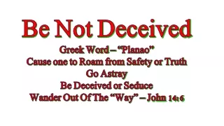 Be Not  Deceived Greek Word – “ Planao ” Cause one to Roam from Safety or Truth Go Astray