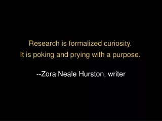 Research is formalized curiosity.   It is poking and prying with a purpose.