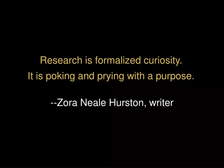 research is formalized curiosity it is poking and prying with a purpose