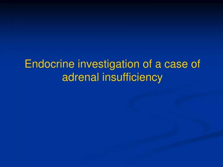 endocrine investigation of a case of adrenal insufficiency