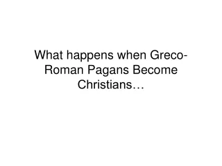 What happens when Greco-Roman Pagans Become Christians…