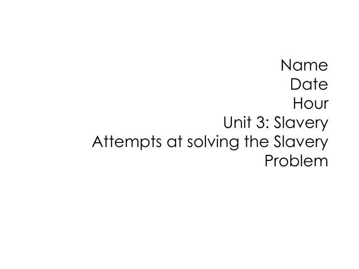 name date hour unit 3 slavery attempts at solving the slavery problem