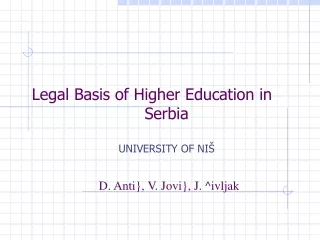 Legal Basis of Higher Education in Serbia  UNIVERSITY OF NI Š D. Anti}, V. Jovi}, J. ^ivljak
