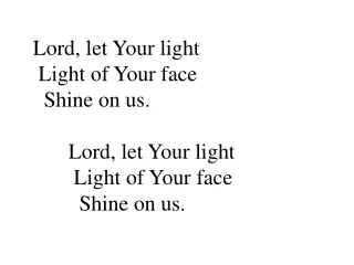 Lord, let Your light  Light of Your face   Shine on us. 	Lord, let Your light 	 Light of Your face