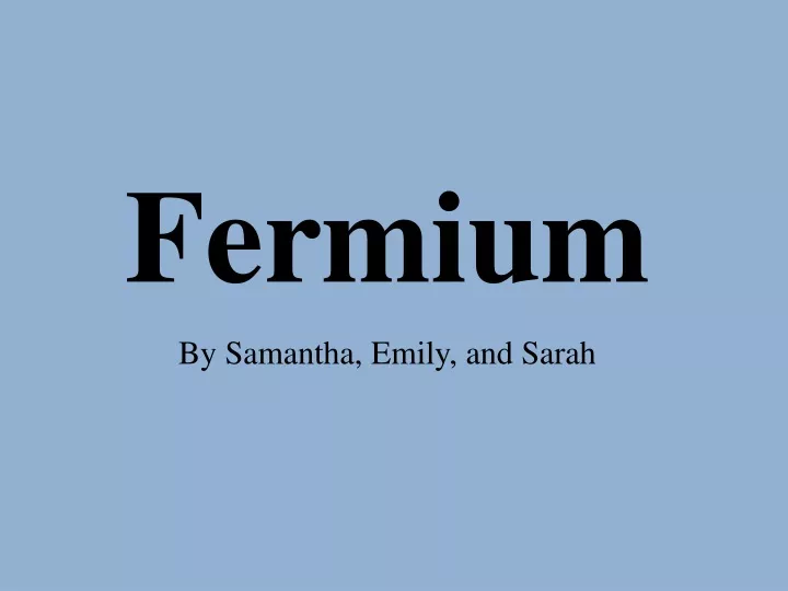 fermium by samantha emily and sarah